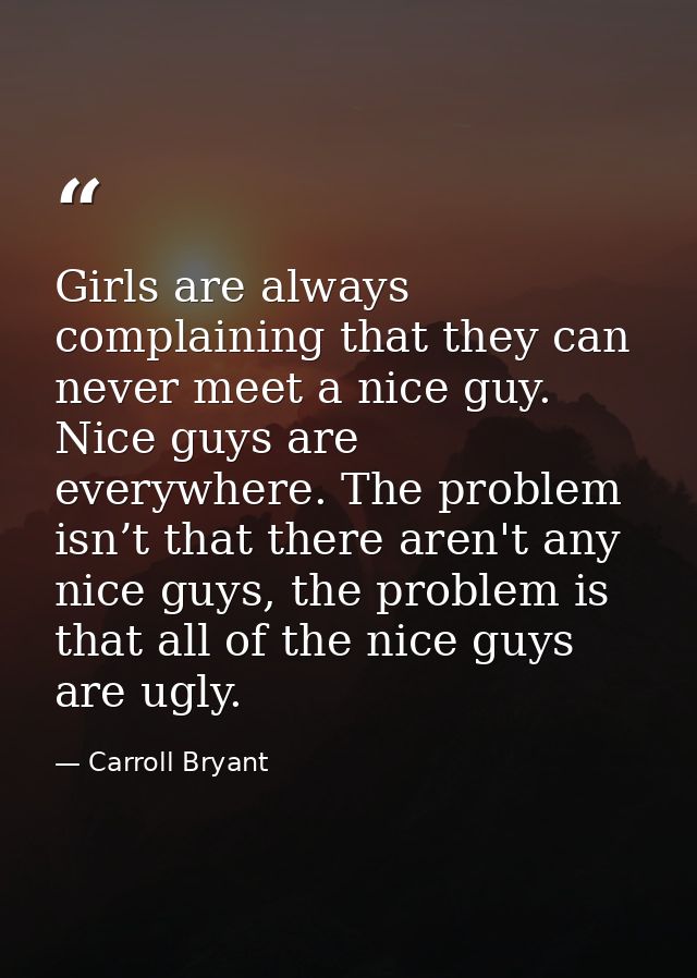 Girls are always complaining that they can never meet a nice guy. Nice guys are everywhere. The problem isn’t that there — Carroll Bryant