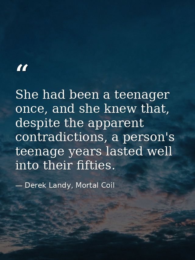 She had been a teenager once, and she knew that, despite the apparent contradictions, a person's teenage years lasted we — Derek Landy, Mortal Coil