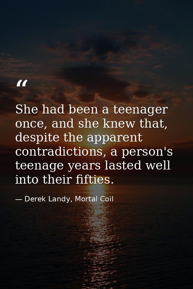 She had been a teenager once, and she knew that, despite the apparent contradictions, a person's teenage years lasted we — Derek Landy, Mortal Coil