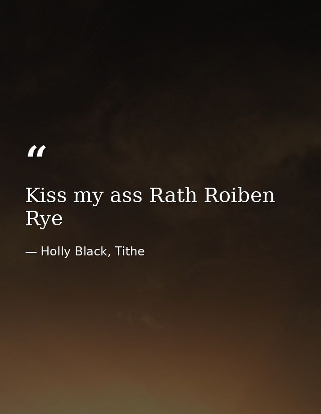 Kiss my ass Rath Roiben Rye — Holly Black, Tithe