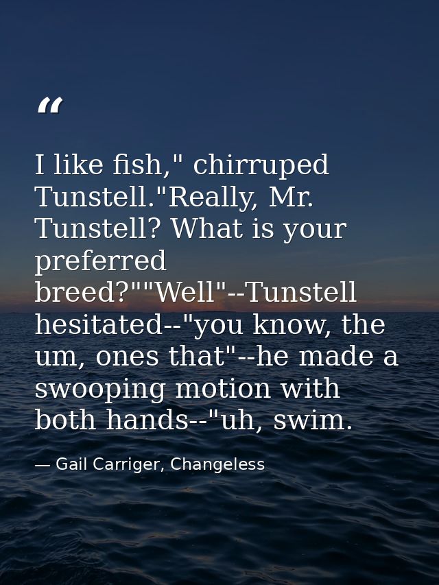 I like fish," chirruped Tunstell."Really, Mr. Tunstell? What is your preferred breed?""Well"--Tunstell hesitated--"you k — Gail Carriger, Changeless