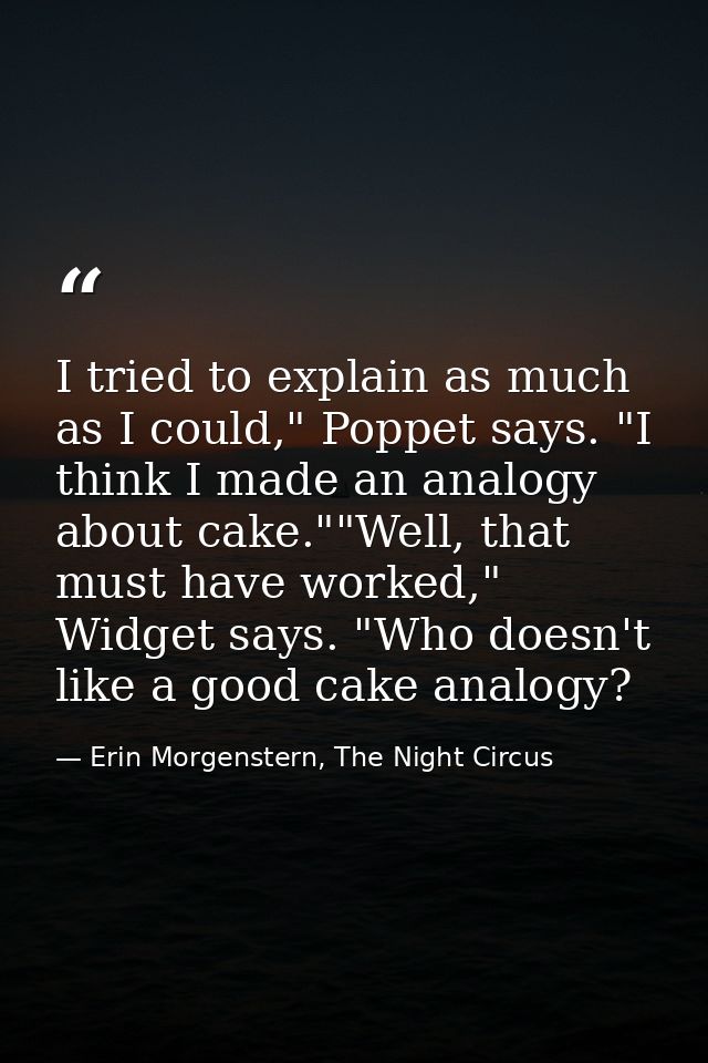I tried to explain as much as I could," Poppet says. "I think I made an analogy about cake.""Well, that must have worked — Erin Morgenstern, The Night Circus