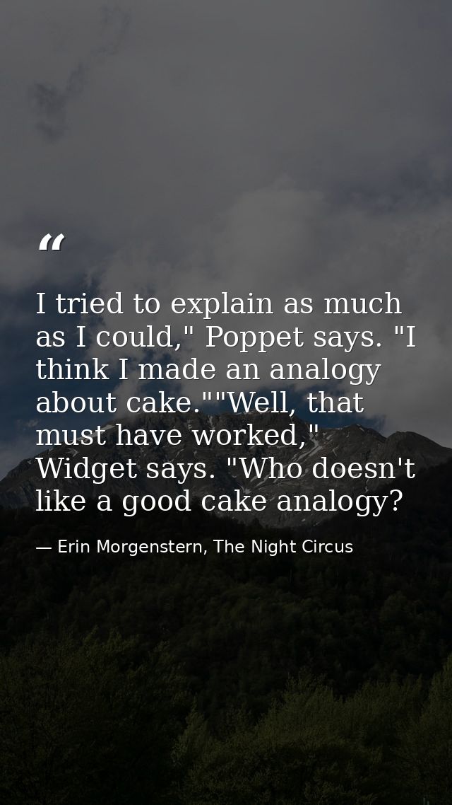 I tried to explain as much as I could," Poppet says. "I think I made an analogy about cake.""Well, that must have worked — Erin Morgenstern, The Night Circus