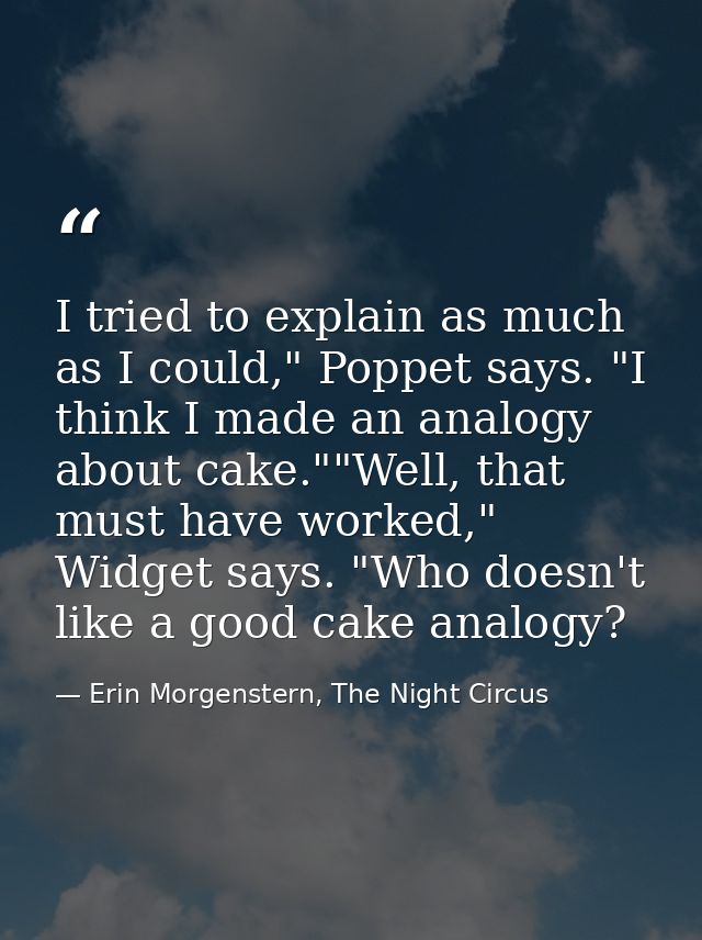 I tried to explain as much as I could," Poppet says. "I think I made an analogy about cake.""Well, that must have worked — Erin Morgenstern, The Night Circus