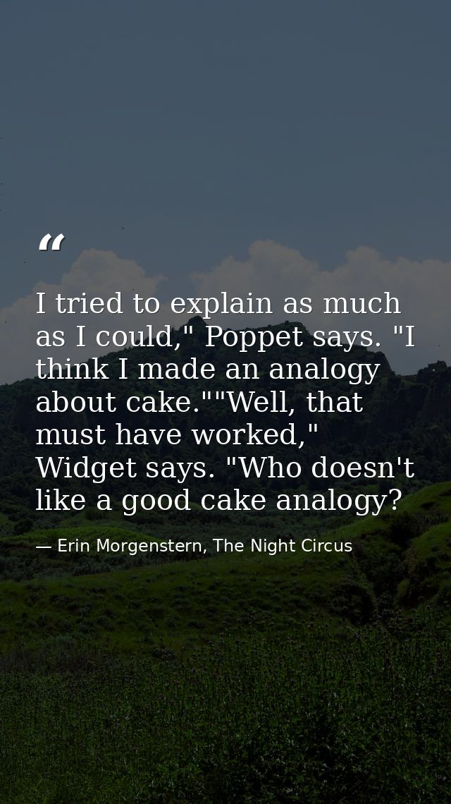 I tried to explain as much as I could," Poppet says. "I think I made an analogy about cake.""Well, that must have worked — Erin Morgenstern, The Night Circus