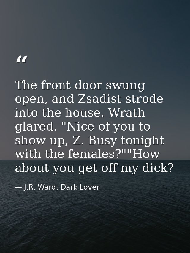 The front door swung open, and Zsadist strode into the house. Wrath glared. "Nice of you to show up, Z. Busy tonight wit — J.R. Ward, Dark Lover