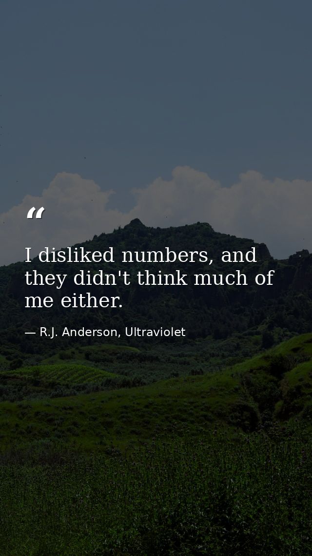 I disliked numbers, and they didn't think much of me either. — R.J. Anderson, Ultraviolet