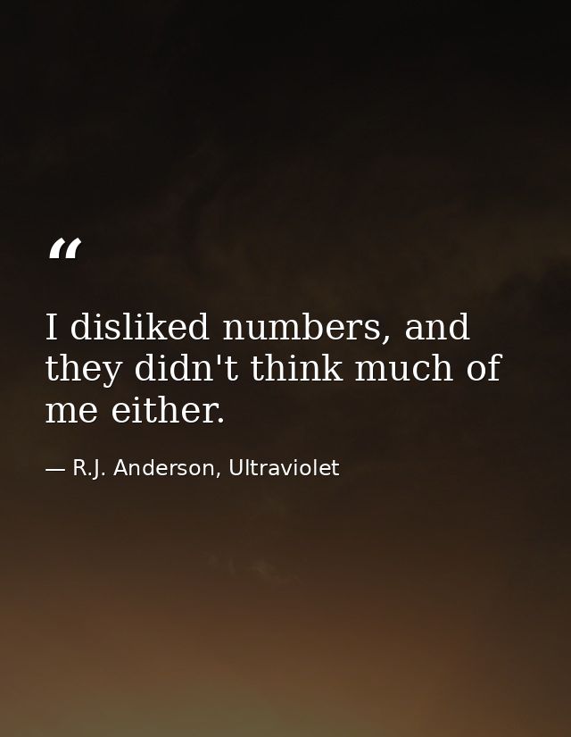 I disliked numbers, and they didn't think much of me either. — R.J. Anderson, Ultraviolet