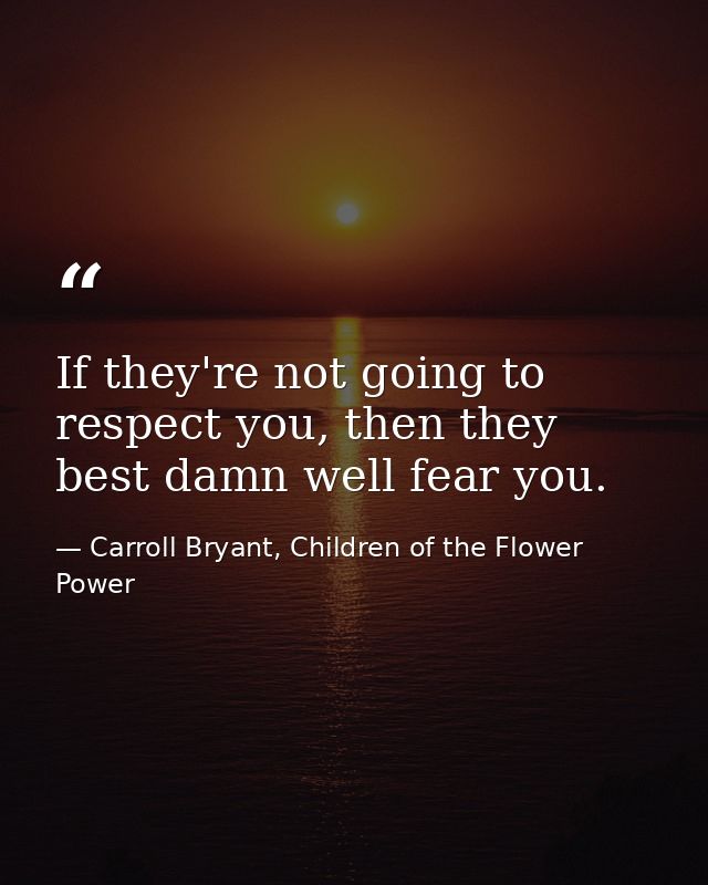 If they're not going to respect you, then they best damn well fear you. — Carroll Bryant, Children of the Flower Power