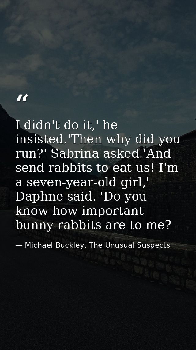 I didn't do it,' he insisted.'Then why did you run?' Sabrina asked.'And send rabbits to eat us! I'm a seven-year-old gir — Michael Buckley, The Unusual Suspects