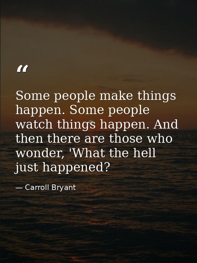 Some people make things happen. Some people watch things happen. And then there are those who wonder, 'What the hell jus — Carroll Bryant