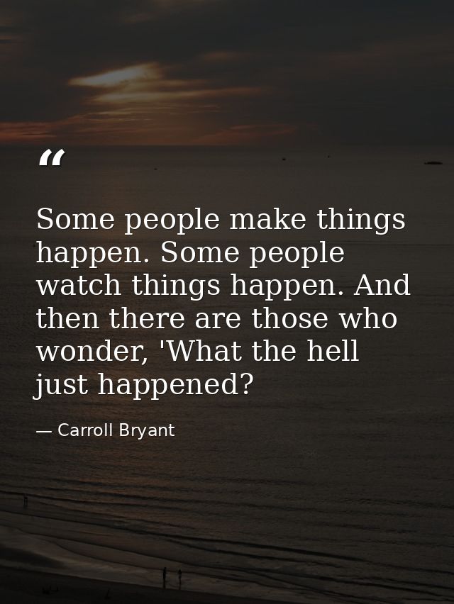 Some people make things happen. Some people watch things happen. And then there are those who wonder, 'What the hell jus — Carroll Bryant