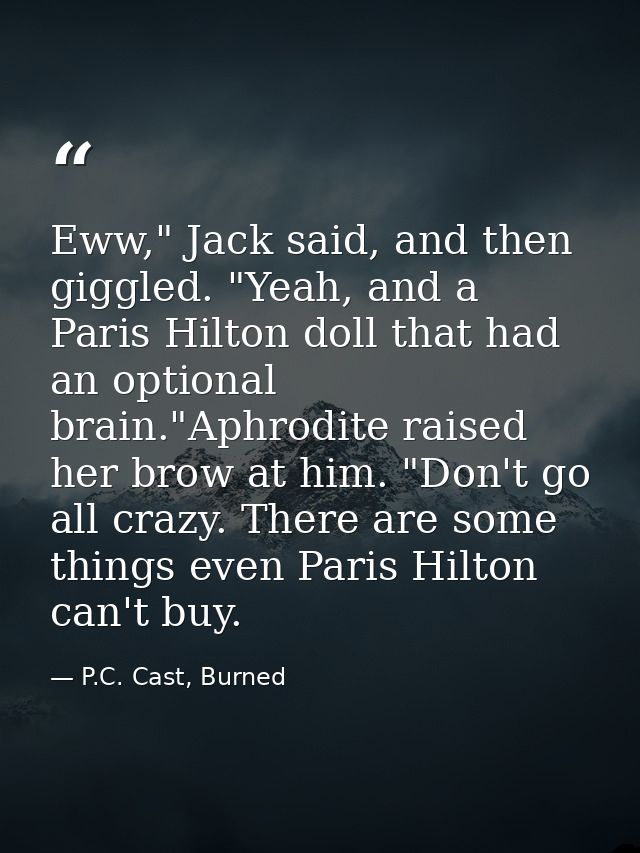 Eww," Jack said, and then giggled. "Yeah, and a Paris Hilton doll that had an optional brain."Aphrodite raised her brow  — P.C. Cast, Burned