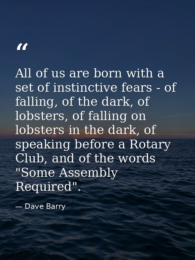 All of us are born with a set of instinctive fears - of falling, of the dark, of lobsters, of falling on lobsters in the — Dave Barry