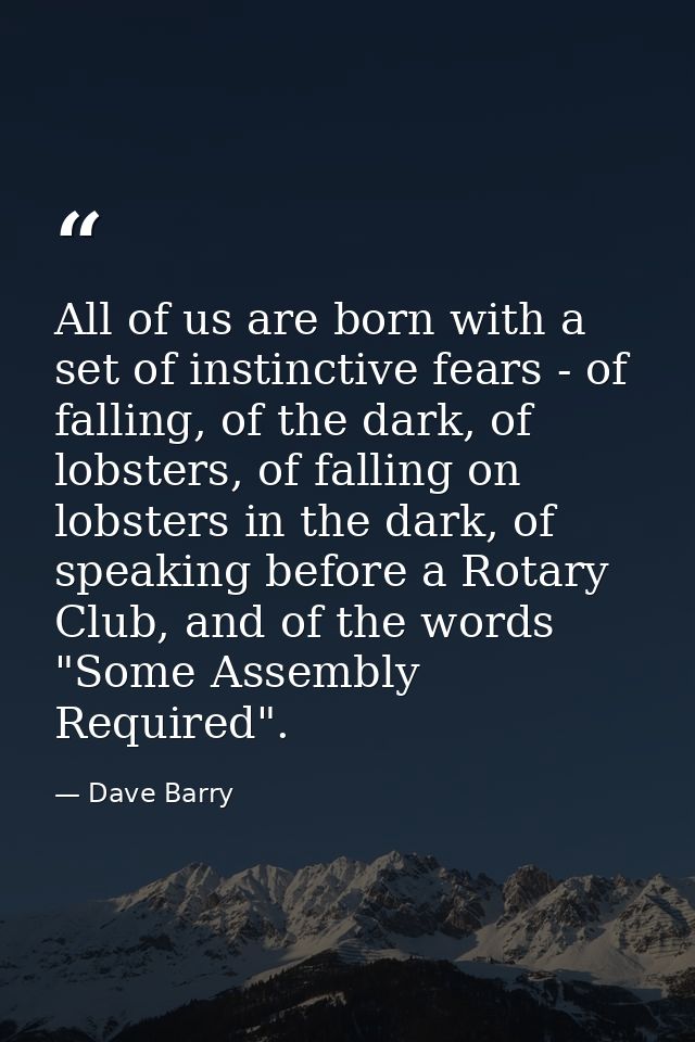 All of us are born with a set of instinctive fears - of falling, of the dark, of lobsters, of falling on lobsters in the — Dave Barry