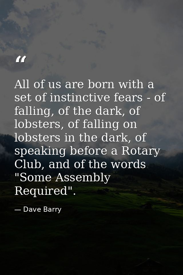 All of us are born with a set of instinctive fears - of falling, of the dark, of lobsters, of falling on lobsters in the — Dave Barry
