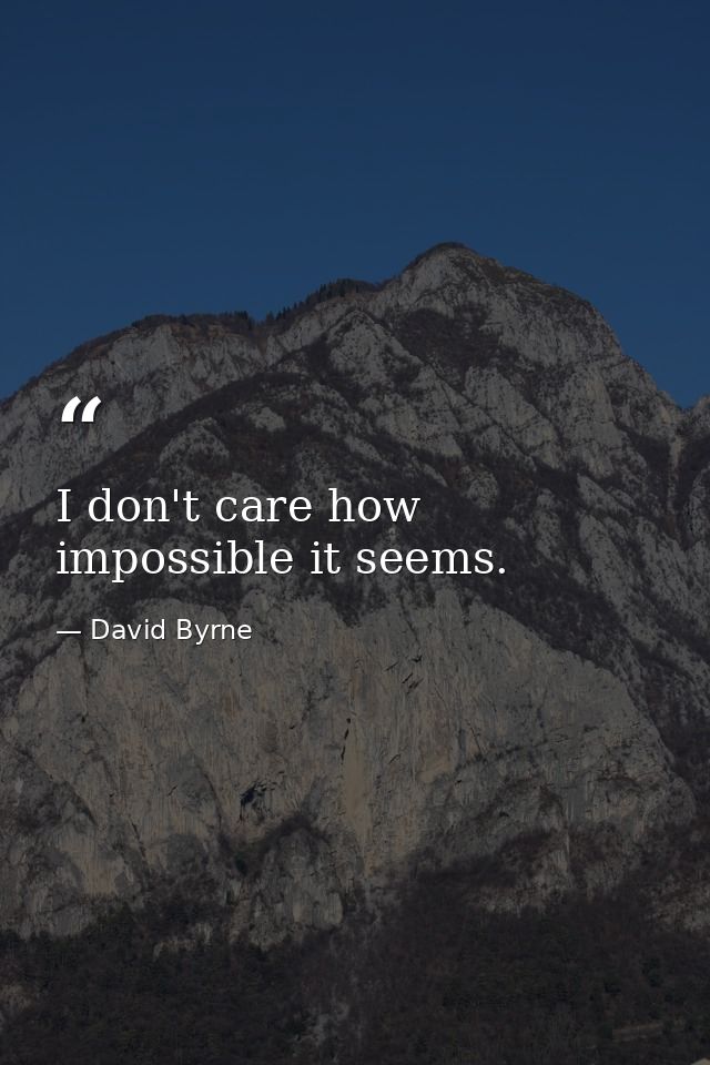 I don't care how impossible it seems. — David Byrne