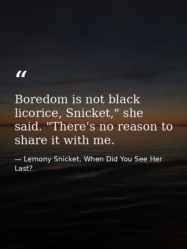 Boredom is not black licorice, Snicket," she said. "There's no reason to share it with me. — Lemony Snicket, When Did You See Her Last?