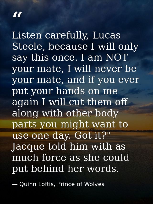Listen carefully, Lucas Steele, because I will only say this once. I am NOT your mate, I will never be your mate, and if — Quinn Loftis, Prince of Wolves