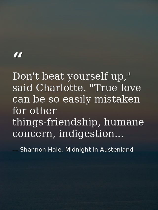 Don't beat yourself up," said Charlotte. "True love can be so easily mistaken for other things-friendship, humane concer — Shannon Hale, Midnight in Austenland