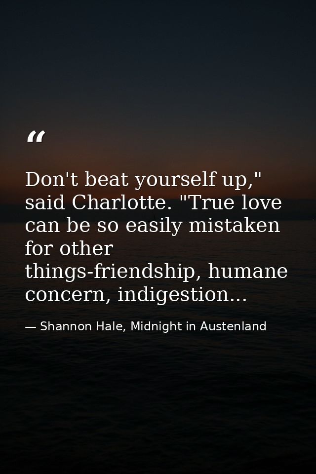 Don't beat yourself up," said Charlotte. "True love can be so easily mistaken for other things-friendship, humane concer — Shannon Hale, Midnight in Austenland