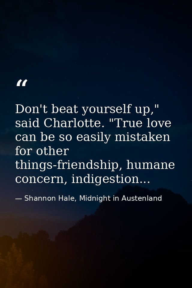 Don't beat yourself up," said Charlotte. "True love can be so easily mistaken for other things-friendship, humane concer — Shannon Hale, Midnight in Austenland