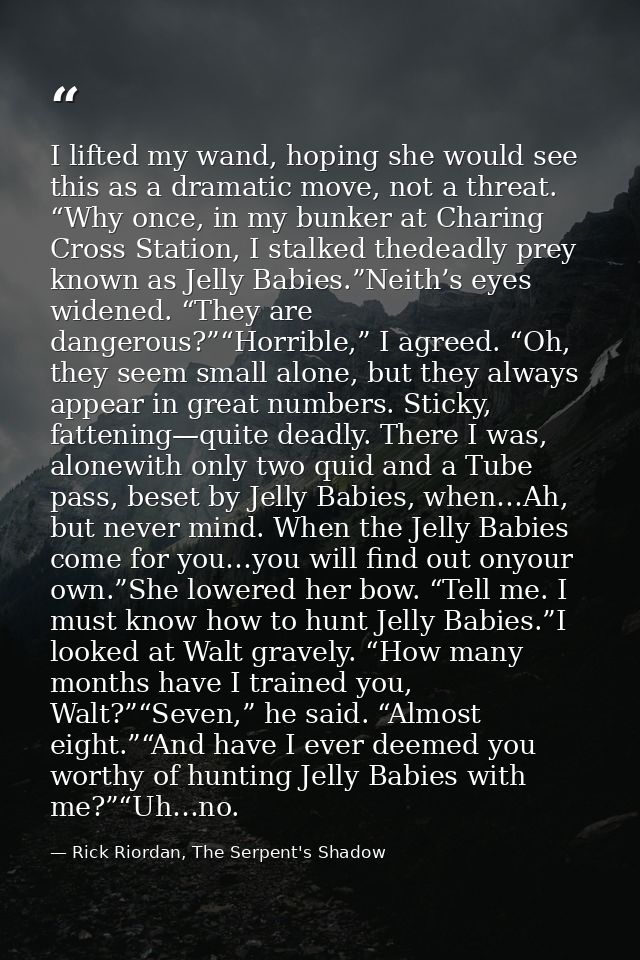I lifted my wand, hoping she would see this as a dramatic move, not a threat. “Why once, in my bunker at Charing Cross S — Rick Riordan, The Serpent's Shadow