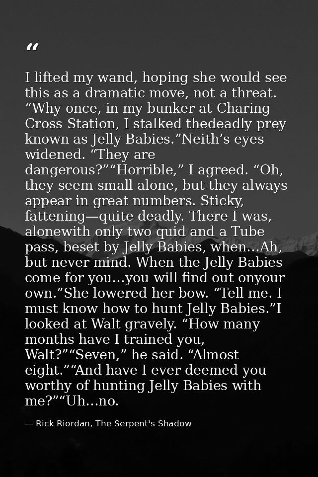 I lifted my wand, hoping she would see this as a dramatic move, not a threat. “Why once, in my bunker at Charing Cross S — Rick Riordan, The Serpent's Shadow