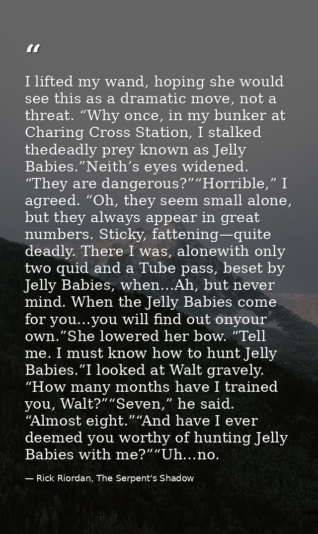 I lifted my wand, hoping she would see this as a dramatic move, not a threat. “Why once, in my bunker at Charing Cross S — Rick Riordan, The Serpent's Shadow