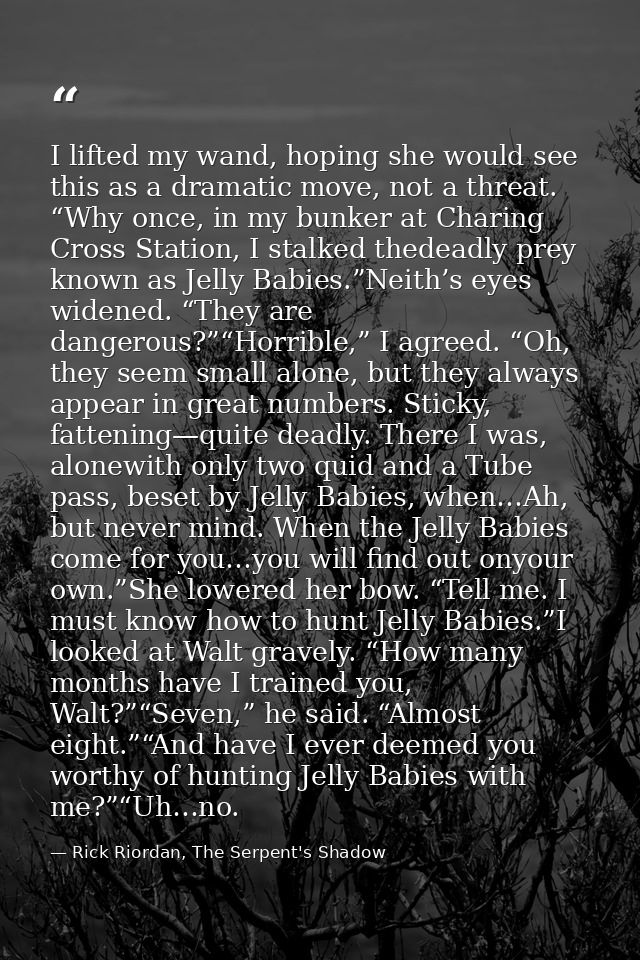 I lifted my wand, hoping she would see this as a dramatic move, not a threat. “Why once, in my bunker at Charing Cross S — Rick Riordan, The Serpent's Shadow