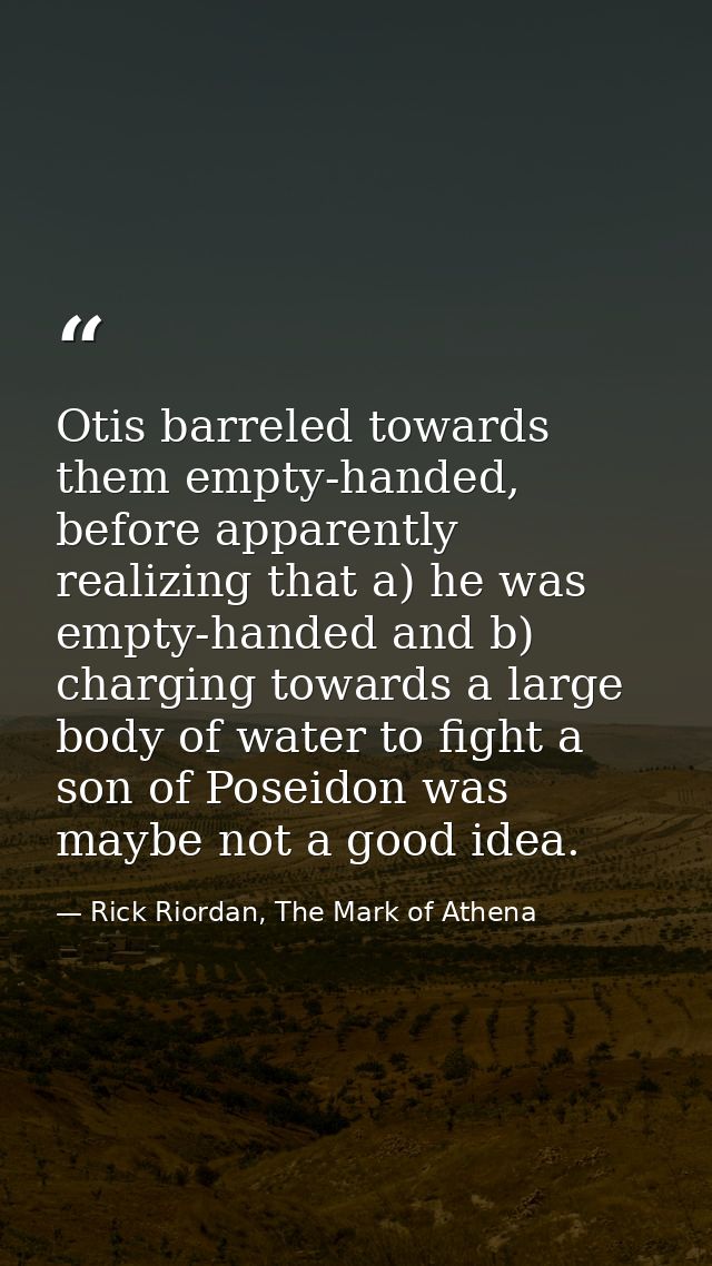 Otis barreled towards them empty-handed, before apparently realizing that a) he was empty-handed and b) charging towards — Rick Riordan, The Mark of Athena