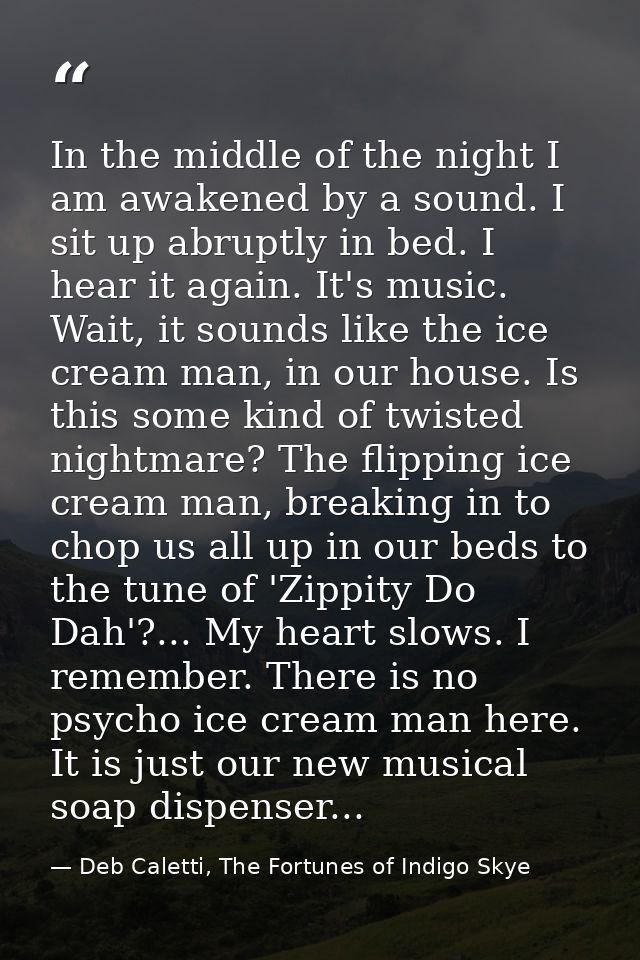 In the middle of the night I am awakened by a sound. I sit up abruptly in bed. I hear it again. It's music. Wait, it sou — Deb Caletti, The Fortunes of Indigo Skye