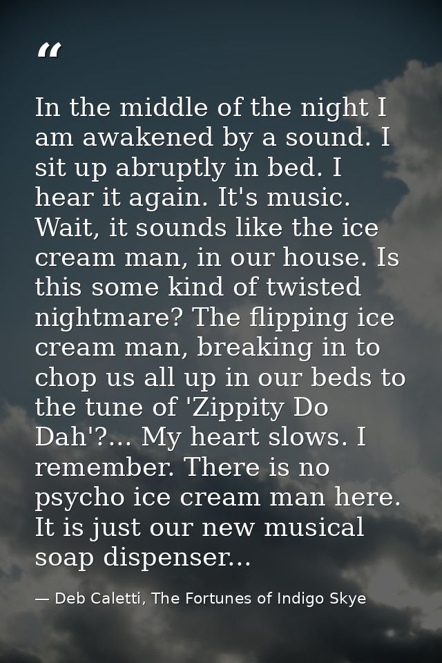 In the middle of the night I am awakened by a sound. I sit up abruptly in bed. I hear it again. It's music. Wait, it sou — Deb Caletti, The Fortunes of Indigo Skye