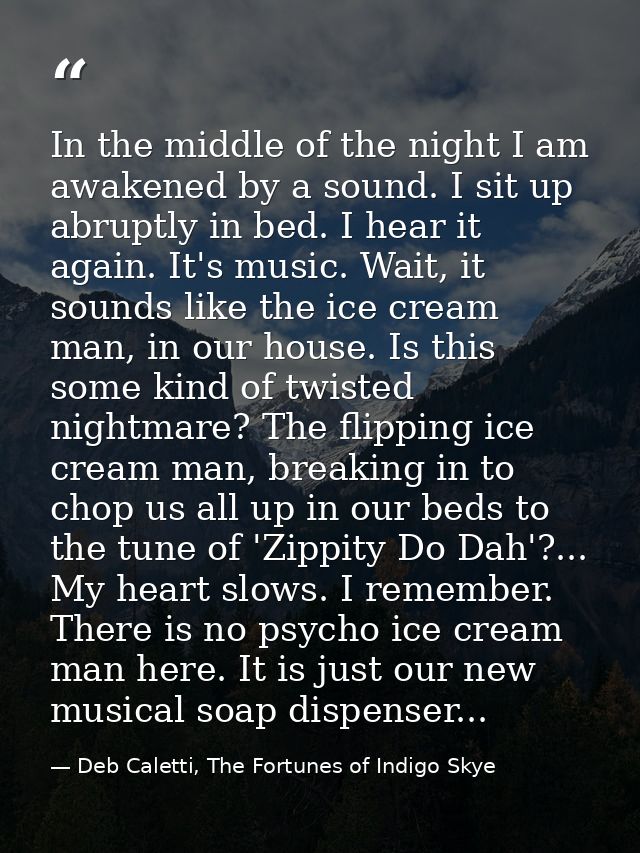 In the middle of the night I am awakened by a sound. I sit up abruptly in bed. I hear it again. It's music. Wait, it sou — Deb Caletti, The Fortunes of Indigo Skye