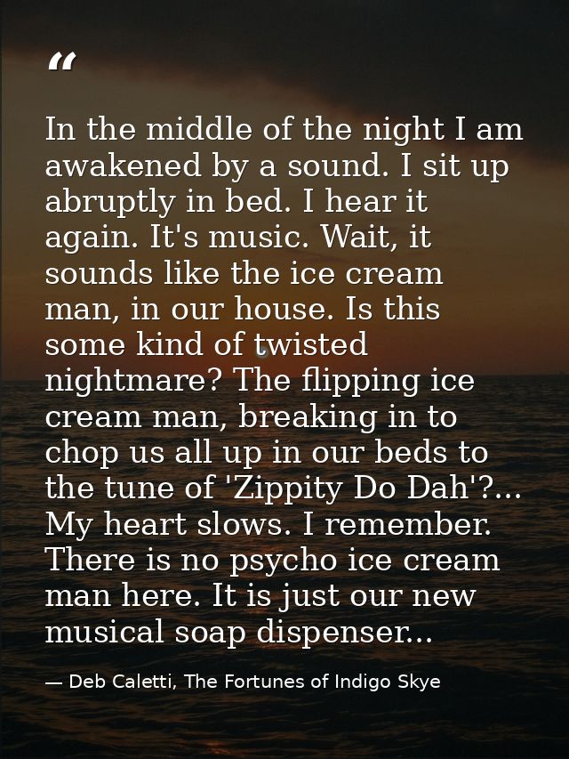 In the middle of the night I am awakened by a sound. I sit up abruptly in bed. I hear it again. It's music. Wait, it sou — Deb Caletti, The Fortunes of Indigo Skye
