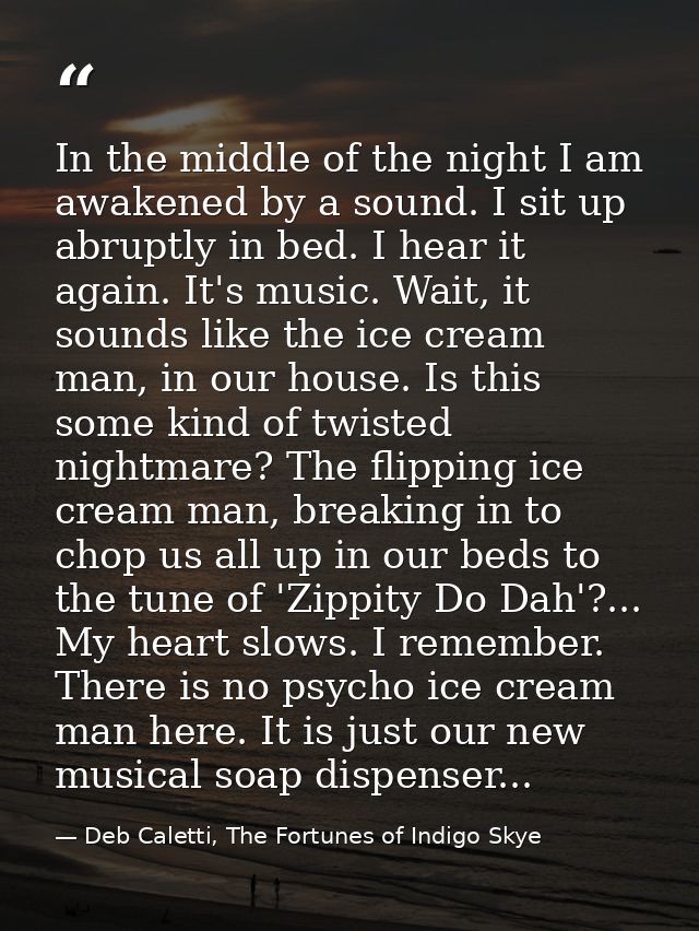 In the middle of the night I am awakened by a sound. I sit up abruptly in bed. I hear it again. It's music. Wait, it sou — Deb Caletti, The Fortunes of Indigo Skye