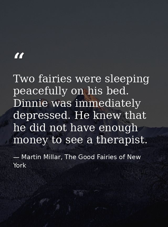 Two fairies were sleeping peacefully on his bed. Dinnie was immediately depressed. He knew that he did not have enough m — Martin Millar, The Good Fairies of New York