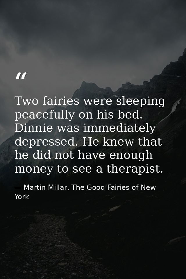 Two fairies were sleeping peacefully on his bed. Dinnie was immediately depressed. He knew that he did not have enough m — Martin Millar, The Good Fairies of New York