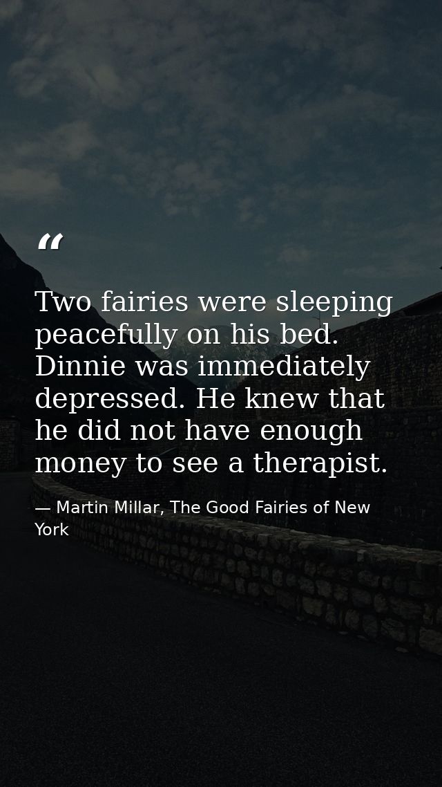 Two fairies were sleeping peacefully on his bed. Dinnie was immediately depressed. He knew that he did not have enough m — Martin Millar, The Good Fairies of New York