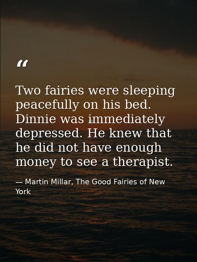 Two fairies were sleeping peacefully on his bed. Dinnie was immediately depressed. He knew that he did not have enough m — Martin Millar, The Good Fairies of New York