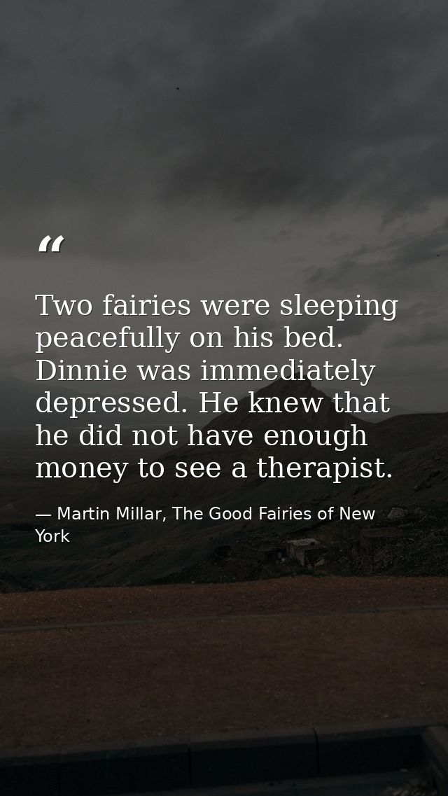 Two fairies were sleeping peacefully on his bed. Dinnie was immediately depressed. He knew that he did not have enough m — Martin Millar, The Good Fairies of New York