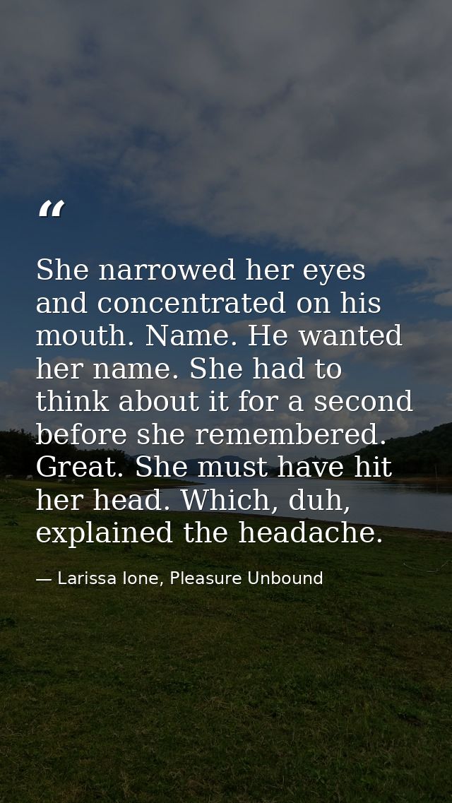 She narrowed her eyes and concentrated on his mouth. Name. He wanted her name. She had to think about it for a second be — Larissa Ione, Pleasure Unbound