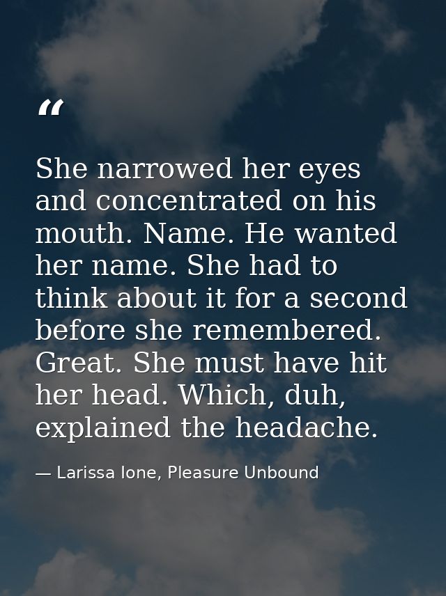 She narrowed her eyes and concentrated on his mouth. Name. He wanted her name. She had to think about it for a second be — Larissa Ione, Pleasure Unbound