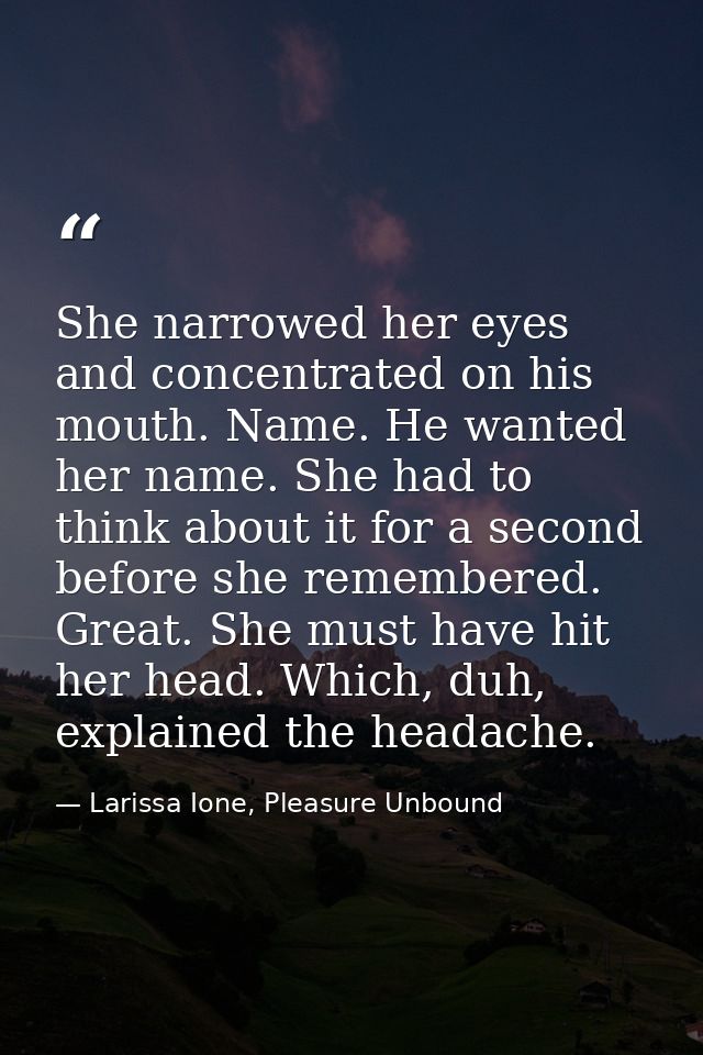 She narrowed her eyes and concentrated on his mouth. Name. He wanted her name. She had to think about it for a second be — Larissa Ione, Pleasure Unbound