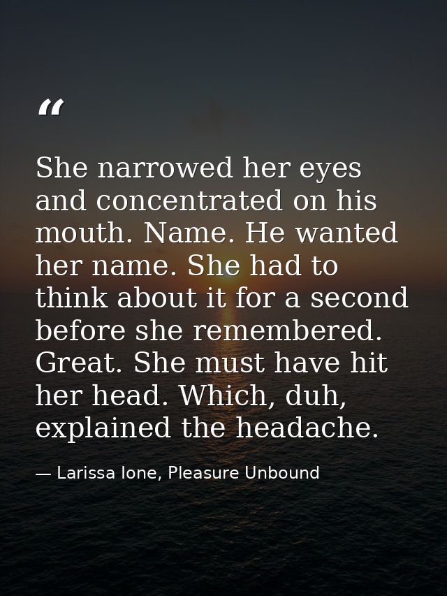 She narrowed her eyes and concentrated on his mouth. Name. He wanted her name. She had to think about it for a second be — Larissa Ione, Pleasure Unbound