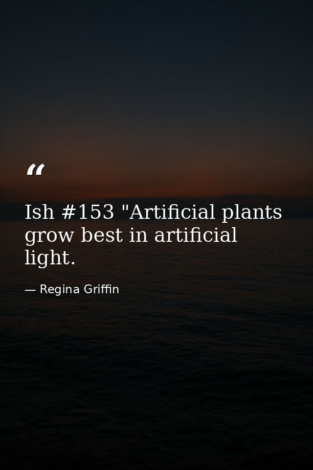 Ish #153 "Artificial plants grow best in artificial light. — Regina Griffin