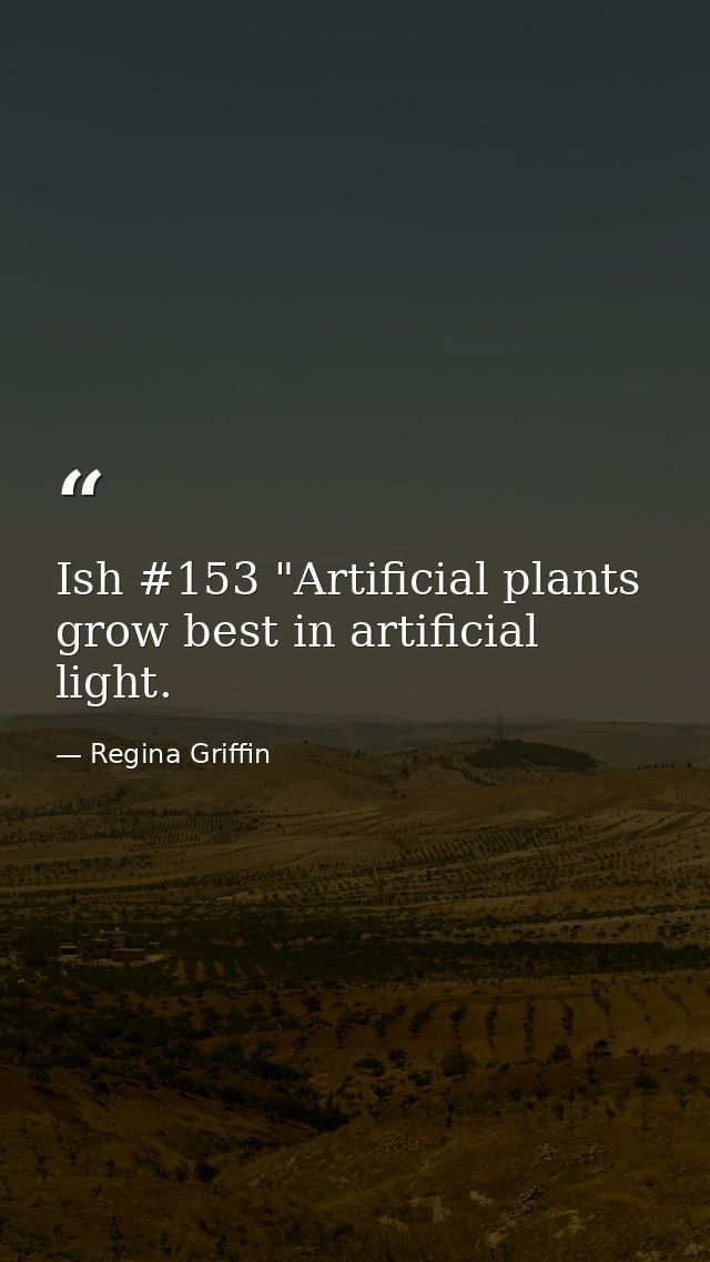 Ish #153 "Artificial plants grow best in artificial light. — Regina Griffin
