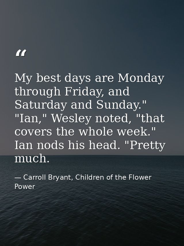 My best days are Monday through Friday, and Saturday and Sunday." "Ian," Wesley noted, "that covers the whole week." Ian — Carroll Bryant, Children of the Flower Power