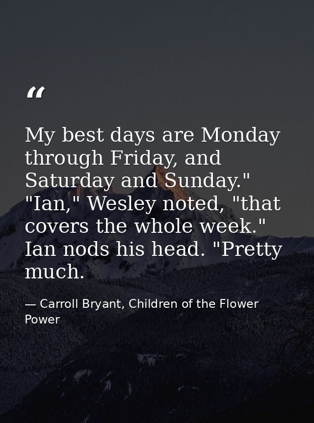My best days are Monday through Friday, and Saturday and Sunday." "Ian," Wesley noted, "that covers the whole week." Ian — Carroll Bryant, Children of the Flower Power