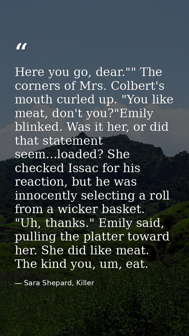Here you go, dear."" The corners of Mrs. Colbert's mouth curled up. "You like meat, don't you?"Emily blinked. Was it her — Sara Shepard, Killer